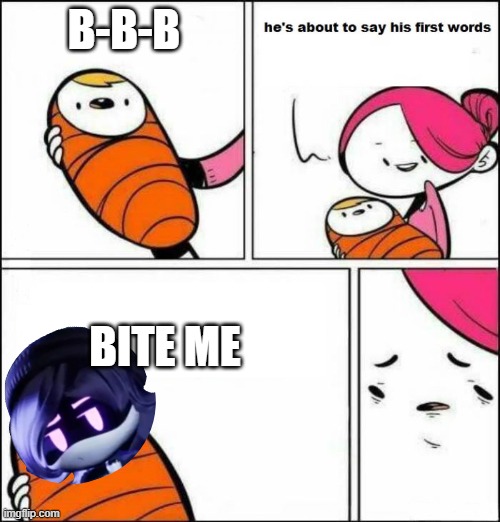 murder drones meme | B-B-B; BITE ME | image tagged in he is about to say his first words,murder drones | made w/ Imgflip meme maker