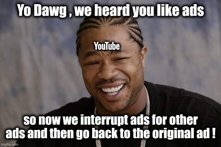 Is it just me ? | Yo Dawg , we heard you like ads; YouTube; so now we interrupt ads for other ads and then go back to the original ad ! | image tagged in yo dawg i heard you like,youtube,ads,youtube ads,x x everywhere,too damn high | made w/ Imgflip meme maker