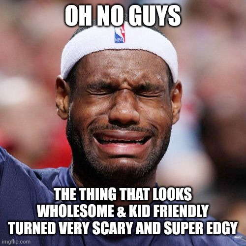 Lebron James Crying | OH NO GUYS; THE THING THAT LOOKS WHOLESOME & KID FRIENDLY TURNED VERY SCARY AND SUPER EDGY | image tagged in lebron james crying,fnaf,omori | made w/ Imgflip meme maker