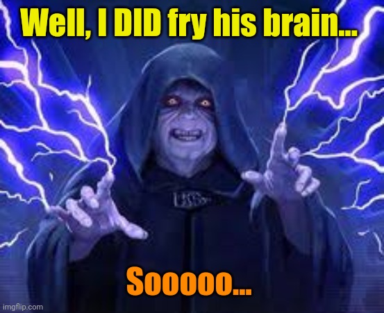 Emperor Palpatine | Well, I DID fry his brain... Sooooo... | image tagged in emperor palpatine | made w/ Imgflip meme maker