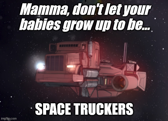 Space Truckers | Mamma, don't let your babies grow up to be... SPACE TRUCKERS | image tagged in song lyrics,truckers,cowbodys | made w/ Imgflip meme maker