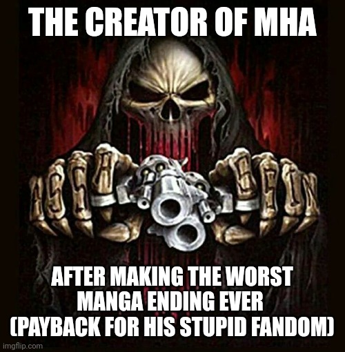 Mha ending | THE CREATOR OF MHA; AFTER MAKING THE WORST MANGA ENDING EVER 
(PAYBACK FOR HIS STUPID FANDOM) | image tagged in badass skeleton,my hero academia,anime | made w/ Imgflip meme maker