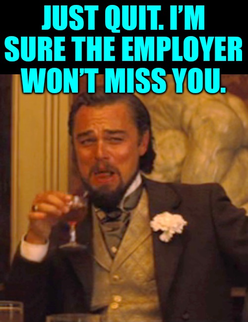 Laughing Leo Meme | JUST QUIT. I’M SURE THE EMPLOYER WON’T MISS YOU. | image tagged in memes,laughing leo | made w/ Imgflip meme maker