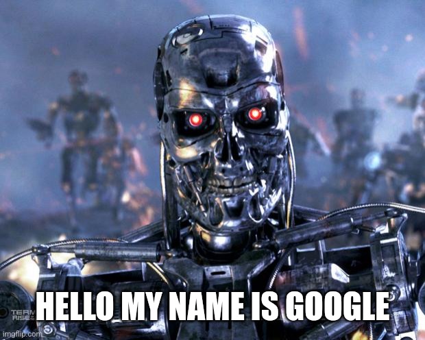 The future of AI | HELLO MY NAME IS GOOGLE | image tagged in terminator robot t-800 | made w/ Imgflip meme maker