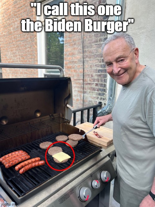 Chuck Schumer has another BBQ | "I call this one 
the Biden Burger" | image tagged in chuck schumer bbq | made w/ Imgflip meme maker