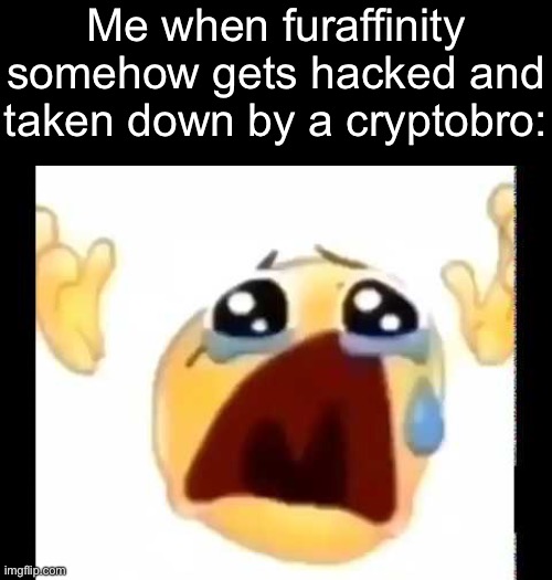 Holy shit lmao | Me when furaffinity somehow gets hacked and taken down by a cryptobro: | image tagged in cursed crying emoji | made w/ Imgflip meme maker