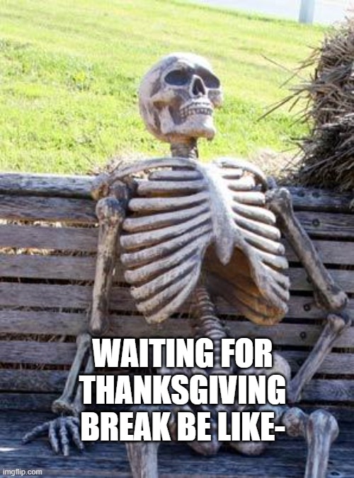 Anyone else already sick of school? | WAITING FOR THANKSGIVING BREAK BE LIKE- | image tagged in memes,waiting skeleton,school,break | made w/ Imgflip meme maker