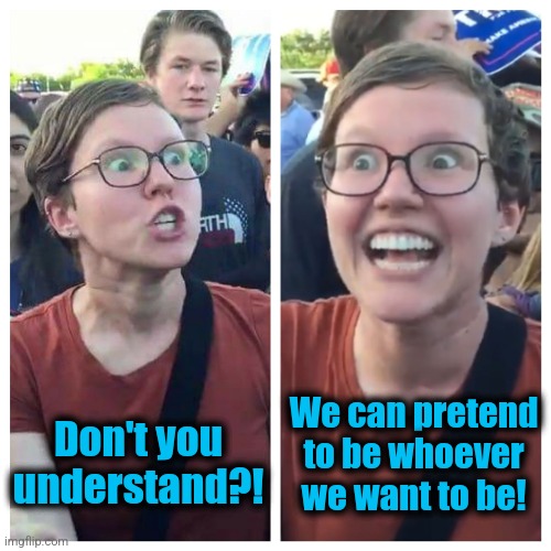 Social Justice Warrior Hypocrisy | Don't you
understand?! We can pretend
to be whoever
we want to be! | image tagged in social justice warrior hypocrisy | made w/ Imgflip meme maker