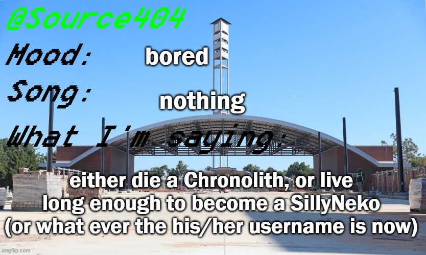 Source's Temp | bored; nothing; either die a Chronolith, or live long enough to become a SillyNeko (or what ever the his/her username is now) | image tagged in source's temp | made w/ Imgflip meme maker