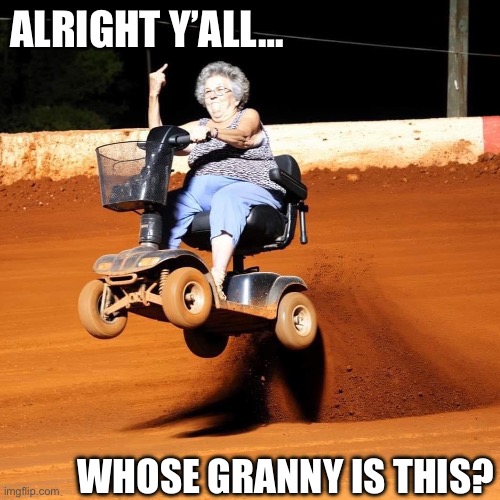 Daredevil Granny | ALRIGHT Y’ALL…; WHOSE GRANNY IS THIS? | image tagged in granny,daredevil,old,old lady | made w/ Imgflip meme maker