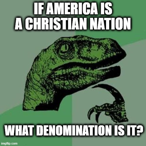 Fair Question | IF AMERICA IS A CHRISTIAN NATION; WHAT DENOMINATION IS IT? | image tagged in raptor,america,christian | made w/ Imgflip meme maker