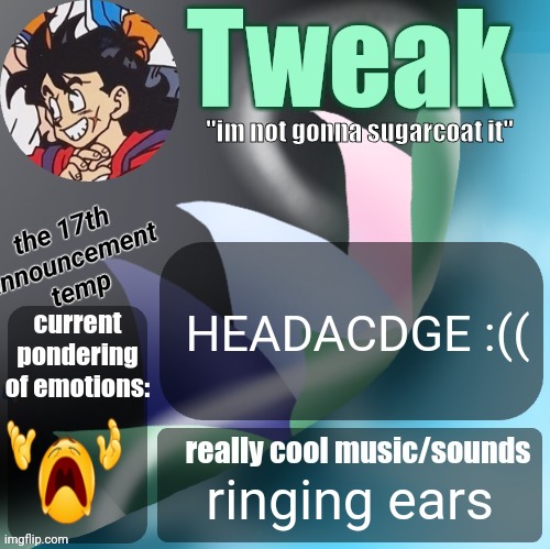 tweaks 17th announcement temp | HEADACDGE :((; ringing ears | image tagged in tweaks 17th announcement temp | made w/ Imgflip meme maker