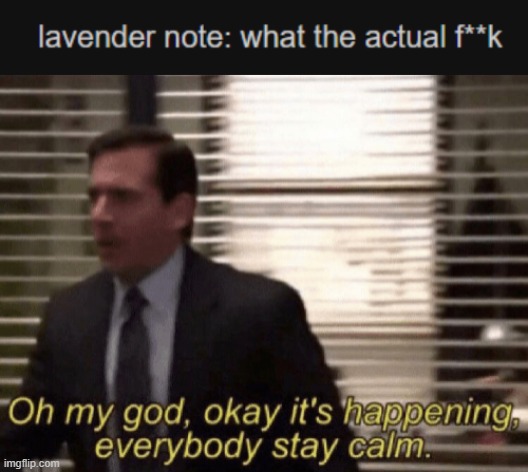 LAVENDER'S ALIVE (lavender note: hey yall <3 ) | image tagged in oh my god okay it's happening everybody stay calm | made w/ Imgflip meme maker