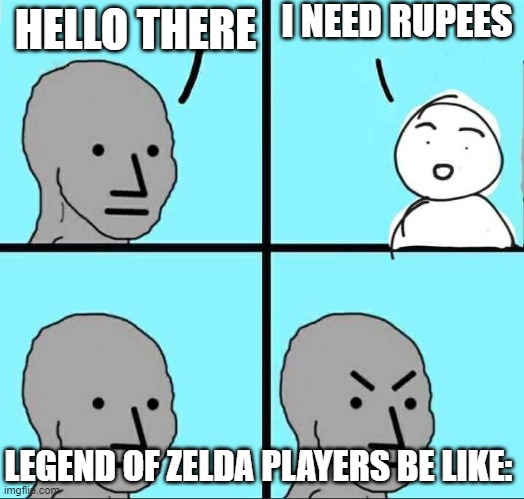 Every LOZ Player | I NEED RUPEES; HELLO THERE; LEGEND OF ZELDA PLAYERS BE LIKE: | image tagged in npc meme | made w/ Imgflip meme maker