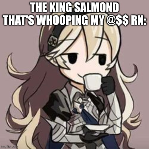 Yes you can decline if you want. I tried to censor the curse. (eh whatevs, ill let it in) | THE KING SALMOND THAT'S WHOOPING MY @$$ RN: | image tagged in smug corrin | made w/ Imgflip meme maker