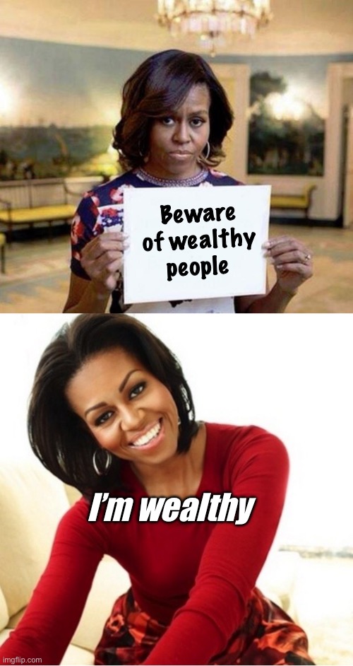 Good point | Beware of wealthy people; I’m wealthy | image tagged in michelle obama blank sheet,michelle obama,politics lol,funny memes | made w/ Imgflip meme maker