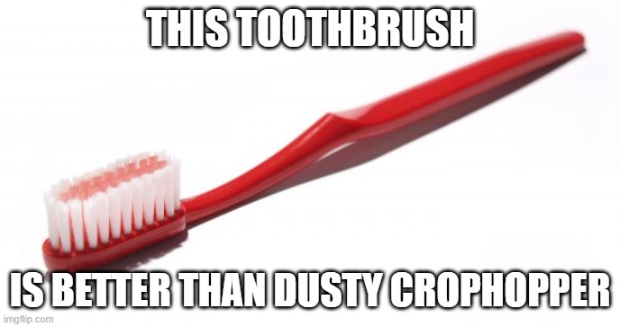 Toothbrush meme | THIS TOOTHBRUSH; IS BETTER THAN DUSTY CROPHOPPER | image tagged in toothbrush meme | made w/ Imgflip meme maker