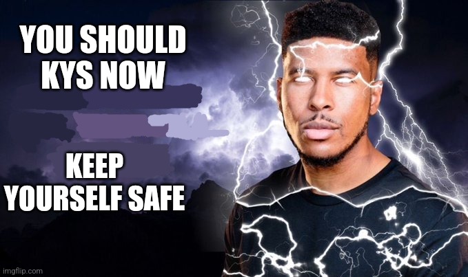 Keep yourself safe ? | YOU SHOULD KYS NOW; KEEP YOURSELF SAFE | made w/ Imgflip meme maker