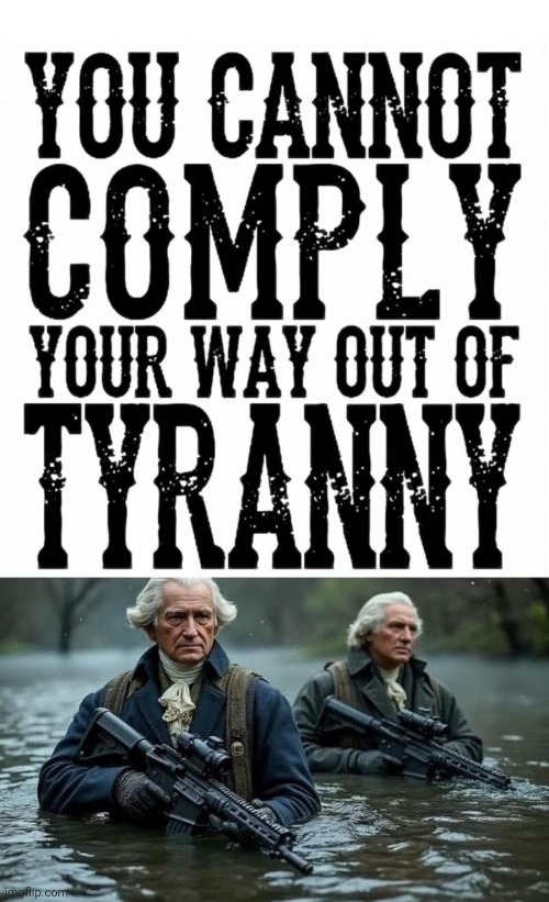 You can't comply your way out of tyranny | image tagged in patriot george washington with tactical weapons,tyranny | made w/ Imgflip meme maker