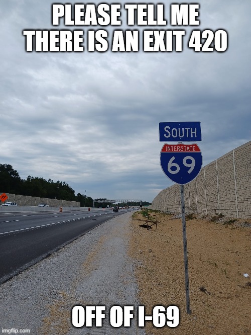 69 | PLEASE TELL ME THERE IS AN EXIT 420; OFF OF I-69 | image tagged in i 69,420,interstate system | made w/ Imgflip meme maker