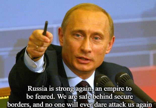 Good Guy Putin | Russia is strong again, an empire to be feared. We are safe behind secure borders, and no one will ever dare attack us again | image tagged in memes,good guy putin,slavic | made w/ Imgflip meme maker