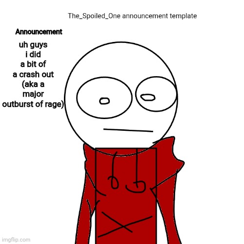 i crashed out 3: | uh guys i did a bit of a crash out (aka a major outburst of rage) | image tagged in the_spoiled_one announcement template | made w/ Imgflip meme maker