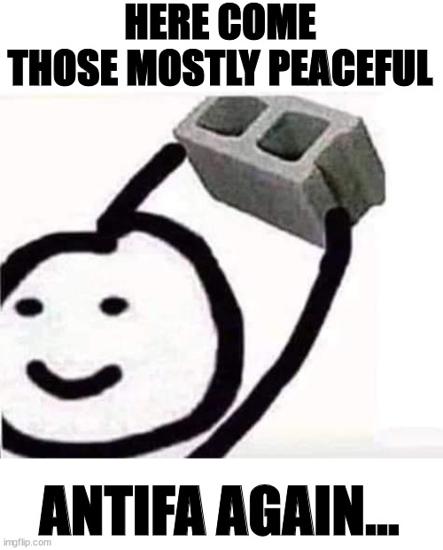 Mostly peaceful | HERE COME THOSE MOSTLY PEACEFUL; ANTIFA AGAIN... | image tagged in antifa,protests,summer of love returns | made w/ Imgflip meme maker