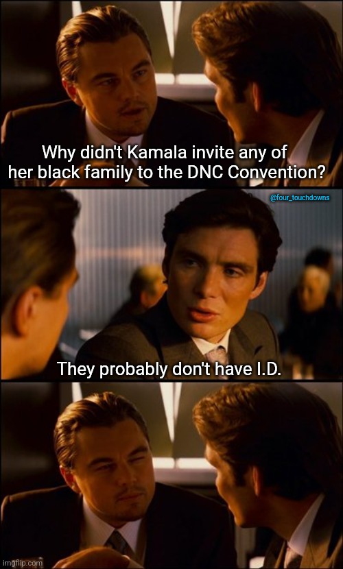 DNC 2024: No I.D. - No Entry | Why didn't Kamala invite any of 
her black family to the DNC Convention? @four_touchdowns; They probably don't have I.D. | image tagged in dnc,liberal hypocrisy | made w/ Imgflip meme maker