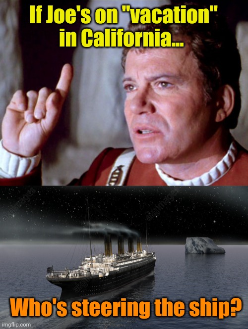 Good thing Russia, China, Iran and North Korea aren't watching, huh? | If Joe's on "vacation" in California... Who's steering the ship? | image tagged in i have a question kirk,titanic approaching the iceberg | made w/ Imgflip meme maker