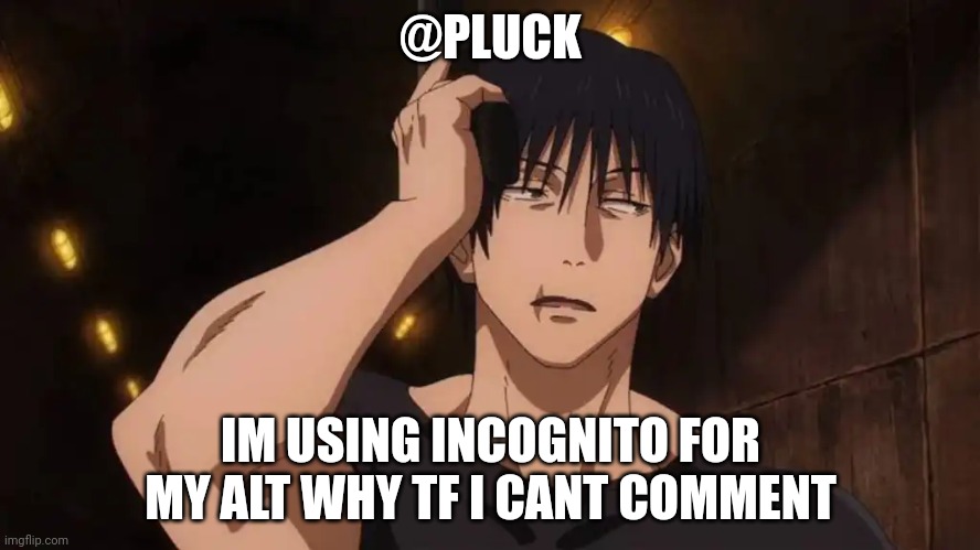 Toji 'ugh' | @PLUCK; IM USING INCOGNITO FOR MY ALT WHY TF I CANT COMMENT | image tagged in toji 'ugh' | made w/ Imgflip meme maker