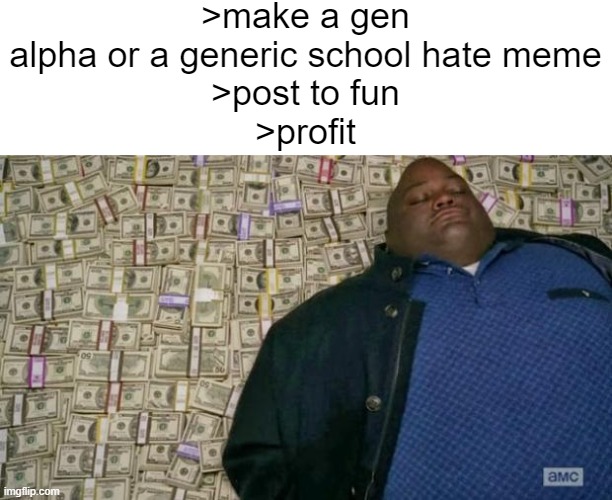 fun stream algorithm rn | >make a gen alpha or a generic school hate meme
>post to fun
>profit | image tagged in huell money | made w/ Imgflip meme maker