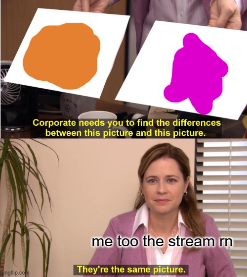 They're The Same Picture Meme | me too the stream rn | image tagged in memes,they're the same picture | made w/ Imgflip meme maker