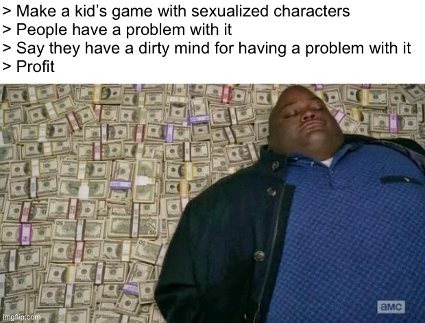 huell money | > Make a kid’s game with sexualized characters
> People have a problem with it
> Say they have a dirty mind for having a problem with it
> Profit | image tagged in huell money | made w/ Imgflip meme maker