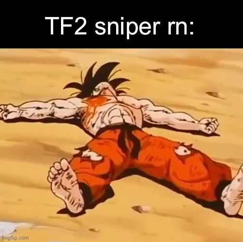 . | TF2 sniper rn: | image tagged in dead goku he is ded | made w/ Imgflip meme maker