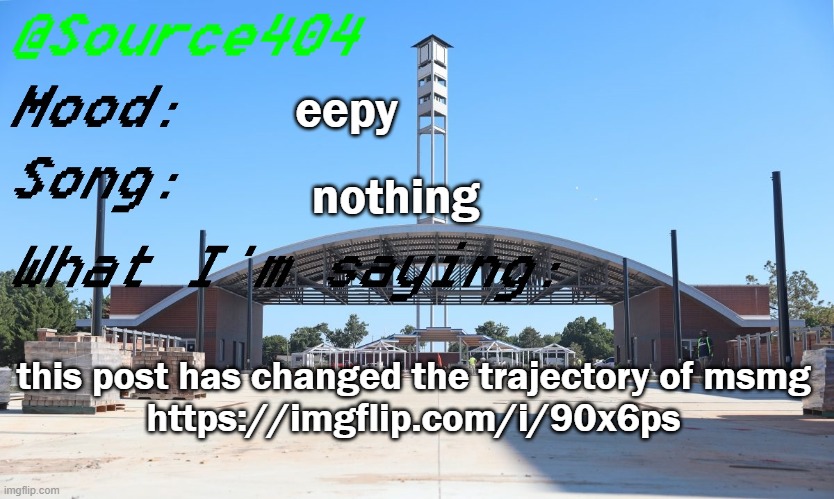 https://imgflip.com/i/90x6ps | eepy; nothing; this post has changed the trajectory of msmg
https://imgflip.com/i/90x6ps | image tagged in source's temp | made w/ Imgflip meme maker