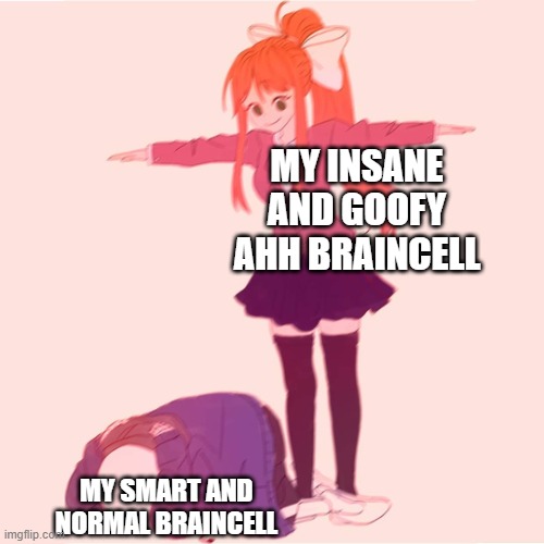 fr | MY INSANE AND GOOFY AHH BRAINCELL; MY SMART AND NORMAL BRAINCELL | image tagged in monika t-posing on sans | made w/ Imgflip meme maker