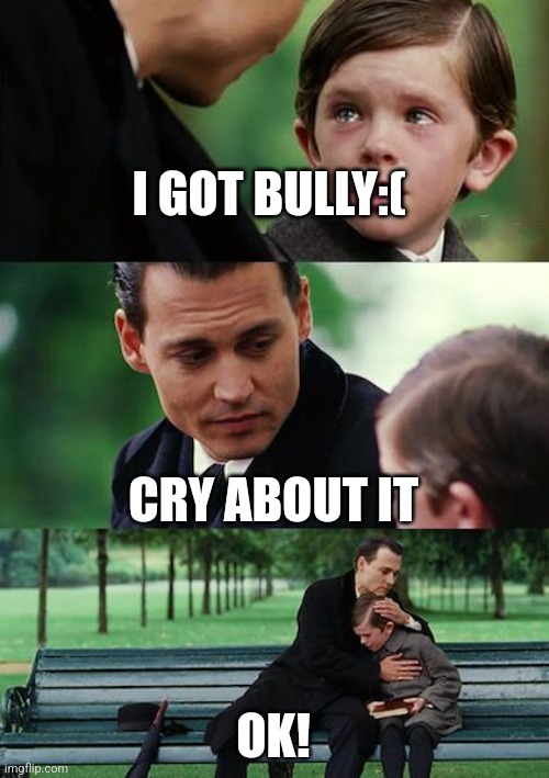 Helping son | I GOT BULLY:(; CRY ABOUT IT; OK! | image tagged in memes,finding neverland | made w/ Imgflip meme maker