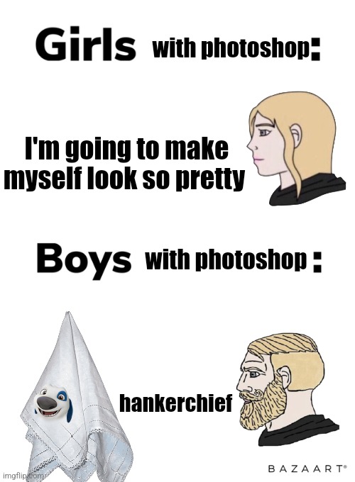 We're just goofy. | with photoshop; I'm going to make myself look so pretty; with photoshop; hankerchief | image tagged in boys vs girls,photoshop,funny memes | made w/ Imgflip meme maker