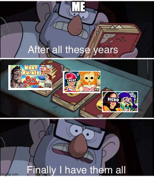 After all these years, Finally I have them all | ME | image tagged in after all these years finally i have them all | made w/ Imgflip meme maker
