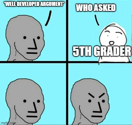 NPC Meme | WHO ASKED; *WELL DEVELOPED ARGUMENT*; 5TH GRADER | image tagged in npc meme | made w/ Imgflip meme maker