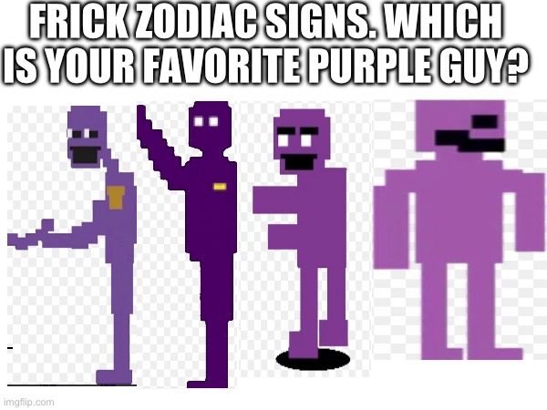 FRICK ZODIAC SIGNS. WHICH IS YOUR FAVORITE PURPLE GUY? | made w/ Imgflip meme maker