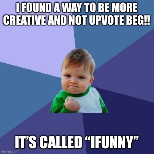 Sue me | I FOUND A WAY TO BE MORE CREATIVE AND NOT UPVOTE BEG!! IT’S CALLED “IFUNNY” | image tagged in memes,success kid | made w/ Imgflip meme maker