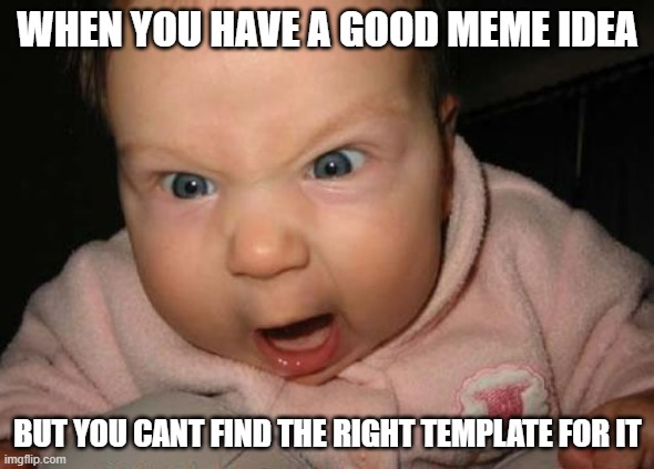 Evil Baby | WHEN YOU HAVE A GOOD MEME IDEA; BUT YOU CANT FIND THE RIGHT TEMPLATE FOR IT | image tagged in memes,evil baby | made w/ Imgflip meme maker