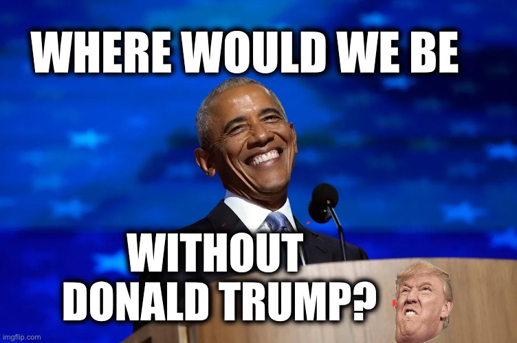 WHERE WOULD WE BE; WITHOUT 
DONALD TRUMP? | made w/ Imgflip meme maker