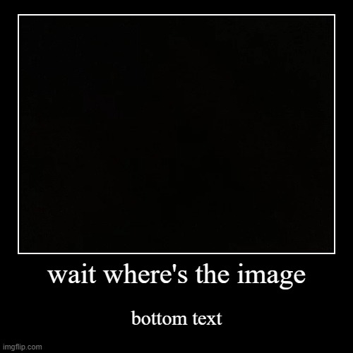 where's the image? | wait where's the image | bottom text | image tagged in funny,demotivationals | made w/ Imgflip demotivational maker