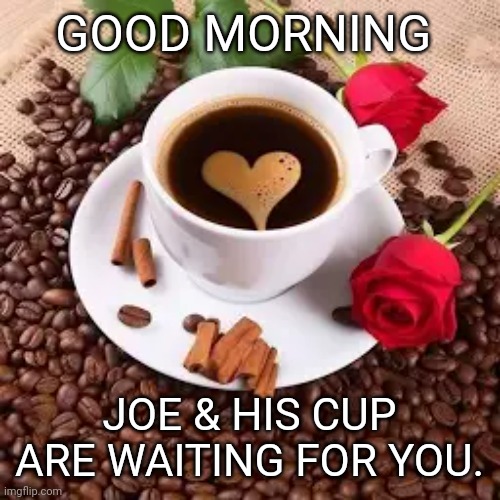 Cop Of Joe | GOOD MORNING; JOE & HIS CUP ARE WAITING FOR YOU. | image tagged in greetings | made w/ Imgflip meme maker