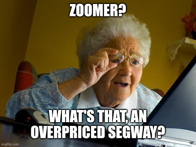 It is an overpriced wheelchair though. Also a robot dog, look it up. | ZOOMER? WHAT'S THAT, AN OVERPRICED SEGWAY? | image tagged in memes,grandma finds the internet | made w/ Imgflip meme maker