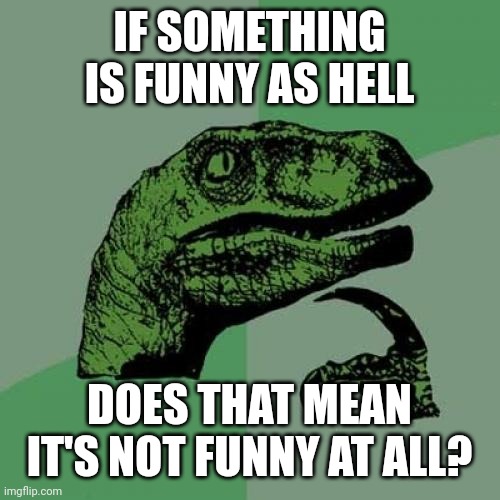 Because hell is such a funny place, am I right? | IF SOMETHING IS FUNNY AS HELL; DOES THAT MEAN IT'S NOT FUNNY AT ALL? | image tagged in memes,philosoraptor | made w/ Imgflip meme maker