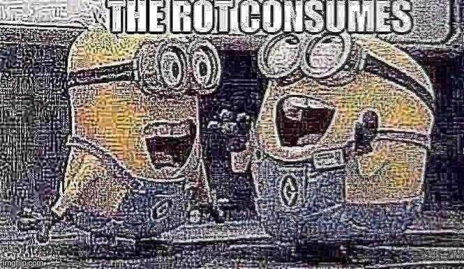 The rot consumes | image tagged in the rot consumes | made w/ Imgflip meme maker