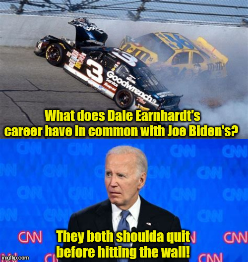 Too late to call the wambulance | What does Dale Earnhardt's career have in common with Joe Biden's? They both shoulda quit before hitting the wall! | image tagged in dale earnhardt,biden ousted,hit the wall,take the keys,the last lap,magacar | made w/ Imgflip meme maker